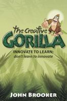 The Creative Gorilla - Innovate to Learn; Don't Learn to Innovate 1909623105 Book Cover