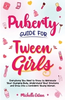Puberty Guide for Tween Girls: Everything You Need to Know to Appreciate Your Changing Body, Understand Your Emotions and Grow into a Confident Young ... and Grow Into A Confident Young Woman. 1069013617 Book Cover