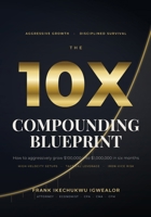 The 10X Compounding Blueprint: How to Aggressively 10X Your Trading Capital ($100K to $1M) in Six Months With High-Velocity Setups, Tactical Leverage, and the Iron Vice of Risk Management B0H6VP8FH1 Book Cover