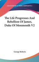 The Life Progresses and Rebellion of James, Duke of Monmouth V2 1428651187 Book Cover