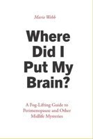 Where Did I Put My Brain?: A Fog-Lifting Guide to Perimenopause and Other Midlife Mysteries B0FKZ7MZK9 Book Cover