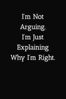 I'm Not Arguing.I'm Just Explaining Why I'm Right. Notebook: Lined Journal, 120 Pages, 6 x 9, Work Gag Gift Journal, Black Matte Finish 170229868X Book Cover