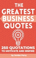 The Greatest Business Quotes: 250 Quotations to Motivate and Inspire B0BYGWMZN6 Book Cover