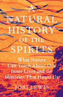 A Natural History of the Spirits: What Nature Can Teach Us about Our Inner Lives and the Histories That Haunt Us 1620979632 Book Cover