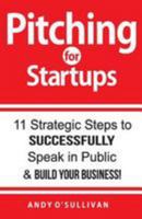 Pitching for Startups: 11 Strategic Steps to Successfully Speak in Public & Build Your Business! 1984369091 Book Cover