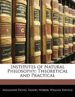 Institutes of Natural Philosophy, Theoretical and Practical 1140946404 Book Cover