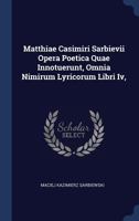 Matthiae Casimiri Sarbievii Opera Poetica Quae Innotuerunt, Omnia Nimirum Lyricorum Libri Iv, ... 1340562154 Book Cover