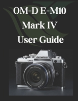 OM-D E-M10 Mark IV User Guide: From Beginner to Advanced Mastering the OM-D E-M10 Mark IV B0DWK8VTHP Book Cover