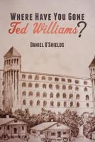 Where Have You Gone Ted Williams? 1499527624 Book Cover