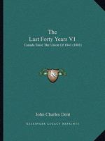 The Last Forty Years V1: Canada Since The Union Of 1841 1104264625 Book Cover