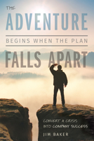 The Adventure Begins When The Plan Falls Apart: Convert A Crisis Into Company Success 1599328550 Book Cover