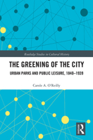 The Greening of the City: Urban Parks and Public Leisure, 1840-1939 1032092440 Book Cover