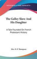 The Galley Slave And His Daughter: A Tale Founded On French Protestant History 0548314233 Book Cover