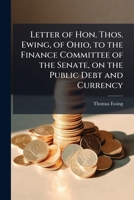 Letter of Hon. Thos. Ewing, of Ohio, to the Finance committee of the Senate, on the public debt and currency 1171773110 Book Cover
