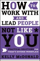 How to Work with and Lead People Not Like You: Practical Solutions for Today's Diverse Workplace 1119369959 Book Cover