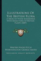 Illustrations Of The British Flora: A Series Of Wood Engravings With Dissections Of British Plants 0548853274 Book Cover