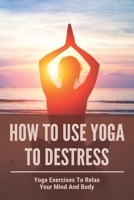 How To Use Yoga To Destress: Yoga Exercises To Relax Your Mind And Body: Stretching Yoga Benefits B09FC89GWQ Book Cover