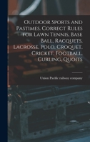 Outdoor Sports and Pastimes. Correct Rules for Lawn Tennis, Base Ball, Racquets, Lacrosse, Polo, Croquet, Cricket, Football, Curling, Quoits 1018868461 Book Cover