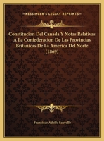 Constitucion Del Canada Y Notas Relativas A La Confederacion De Las Provincias Britanicas De La America Del Norte (1869) 1169469434 Book Cover