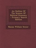 An Outline of The Science of Political Economy 1015696546 Book Cover