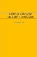 Poems of Alzheimer's, Dementia and Erotic Love: Poems of Alzheimer's, Dementia and Erotic Love 1494432757 Book Cover