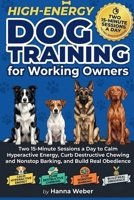 High-Energy Dog Training for Working Owners: Two 15-Minute Sessions a Day to Calm Hyperactive Energy, Curb Destructive Chewing and Nonstop Barking, and Build Real Obedience B0H6SX9SZQ Book Cover