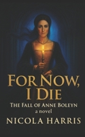 For Now, I Die: The Fall of Anne Boleyn B0DZX1KRMG Book Cover