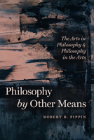 Philosophy by Other Means: The Arts in Philosophy and Philosophy in the Arts 022677080X Book Cover