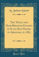 The Trials and Hair-Breadth Escapes of R. J.& Bud Daniel in Arkansas, in 1883 (Classic Reprint) 0267459599 Book Cover
