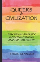 Queers & Civilization: How Sexual Diversity Enlivens, Enriches, and Elevates Society B0B1NZYB34 Book Cover