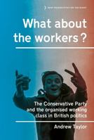 What about the Workers?: The Conservative Party and the Organised Working Class in British Politics 1526103605 Book Cover