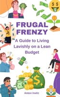 Frugal Frenzy: A Guide to Living Lavishly on a Lean Budget B0C128SPNV Book Cover