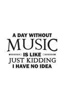 A Day Without Music Is Like: A Day Without Music Is Like Just Kidding I Have No Idea Notebook - Funny Musical Quote As Gift For Musician Who Loves Playing Musics And Singing! Great For Singers And Mus 1099302358 Book Cover