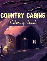 Country Cabins Coloring Book: An Adult Stress Relieving Designs for Adults Relaxation with Serene Country Life Scenes, Country Cabins Charm, Sweet . B08W7DWWSC Book Cover