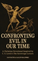 Confronting Evil in Our Time: A Christian Devotional Inspired by C. S. Lewis's The Screwtape Letters B0GPLX3G5V Book Cover