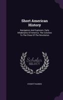 Short American History: Navigators and Explorers. Early Inhabitants of America. the Colonies to the Close of the Revolution... 1346634297 Book Cover