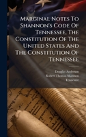 Marginal Notes To Shannon's Code Of Tennessee, The Constitution Of The United States And The Constitution Of Tennessee 102472851X Book Cover
