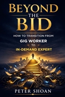 Beyond the Bid: How to Transition from Gig Worker to In-Demand Expert B0GQZKT7B7 Book Cover