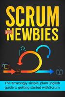 Scrum for Newbies: The Amazingly Simple, Plain English Guide to Getting Started with Scrum 1542956471 Book Cover