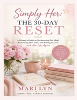 Simply Her The 30 Day Reset: A Woman's Guide to Decluttering Her Mind, Reclaiming Her Time, And Falling in Love with Her Life Again B0HK19J4J3 Book Cover