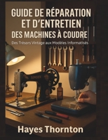 Guide de Réparation et d'Entretien des Machines à Coudre: Des Trésors Vintage aux Modèles Informatisés (French Edition) B0F8VQ4DKC Book Cover