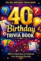 The 40th Birthday Trivia Book: 400 Fun Questions to Celebrate Four Amazing Decades B0GXJ9B19C Book Cover