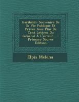 Garibaldi: Souvenirs de Sa Vie Publique Et Priv�e Avec Plus de Cent Lettres Du G�n�ral � l'Auteur... 1018665900 Book Cover