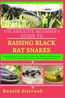 THE ABSOLUTE BEGINNER’S GUIDE TO RAISING BLACK RAT SNAKES: Everything You Need To Know To Care For, Handle, And Understand Your First Pet Snake (Even If You’ve Never Owned A Reptile!) B0FGYD887K Book Cover