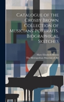 Catalogue of the Crosby Brown Collection of Musicians' Portraits. Biographical Sketches 1021095931 Book Cover