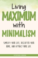 Living Maximum With Minimalism: Simplify Your Life, Declutter Your Home, and Attract More Joy B08QLTHTX7 Book Cover