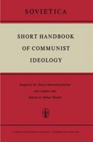 Short Handbook of Communist Ideology: Synopsis of the ‘Osnovy marksizma-leninizma’ with complete index 9401035865 Book Cover