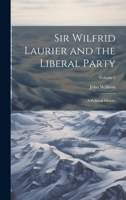 Sir Wilfrid Laurier and the Liberal Party: A Political History; Volume 2 1022835890 Book Cover