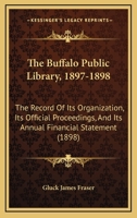 The Buffalo Public Library, 1897-1898: The Record Of Its Organization, Its Official Proceedings, And Its Annual Financial Statement 1167181220 Book Cover