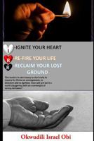 Ignite Your Heart, Re-fire Your Life, and Reclaim Your Lost ground.: This book is to alert many to start early to inquire for Divine re-arrangement re-direction and re-ignition. How safe are we in a w 1795833203 Book Cover